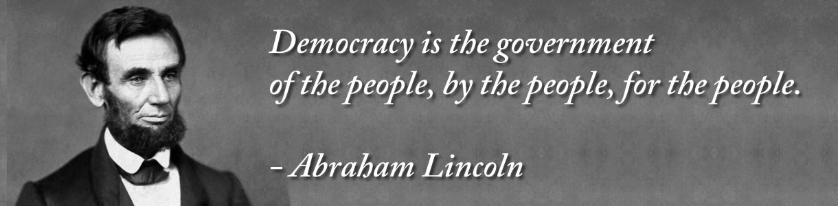 Democracy is the government of the people, by the people, for the people. - Abraham Lincoln